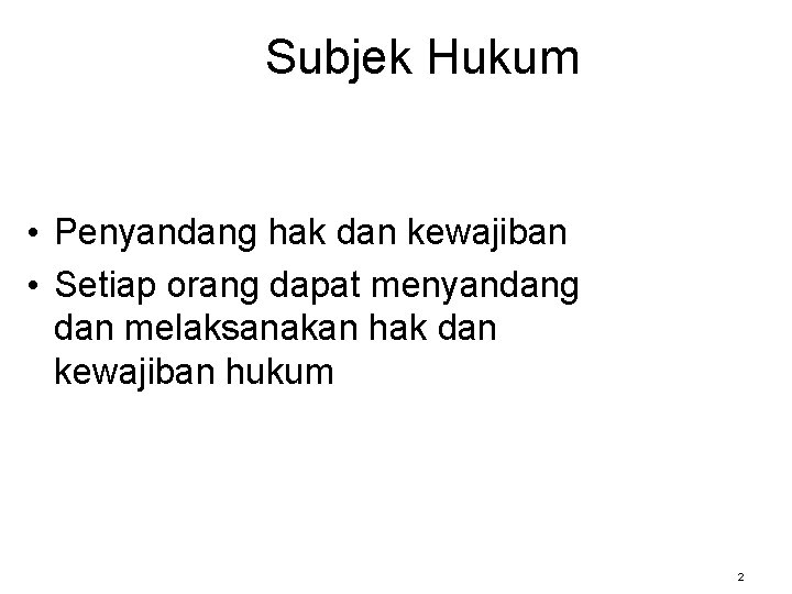 Subjek Hukum • Penyandang hak dan kewajiban • Setiap orang dapat menyandang dan melaksanakan