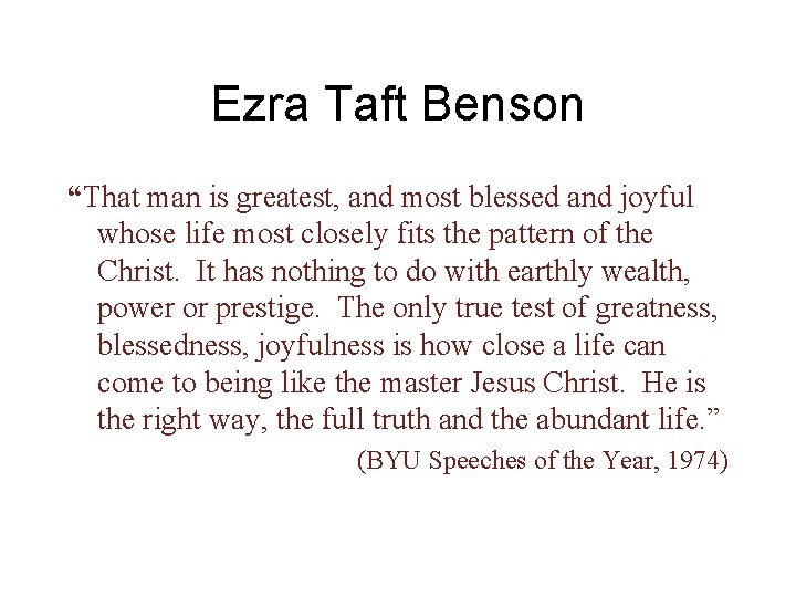 Ezra Taft Benson “That man is greatest, and most blessed and joyful whose life