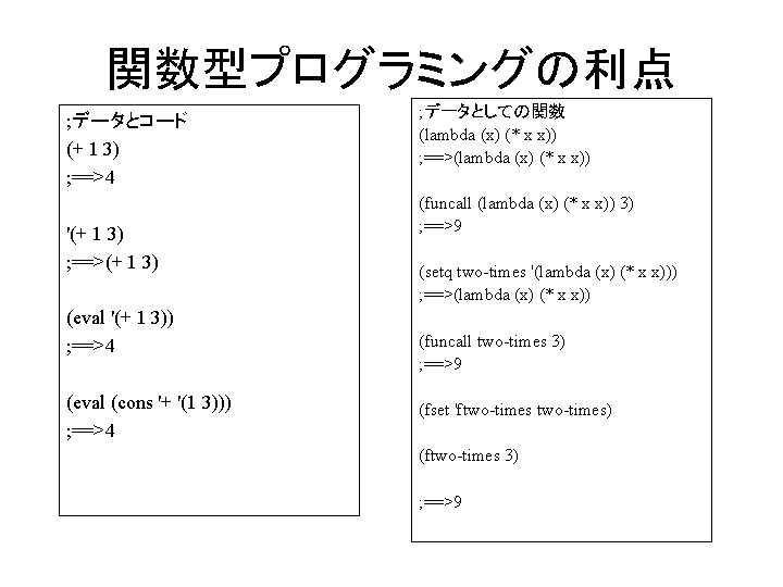 関数型プログラミングの利点 ; データとコード (+ 1 3) ; ==>4 '(+ 1 3) ; ==>(+ 1