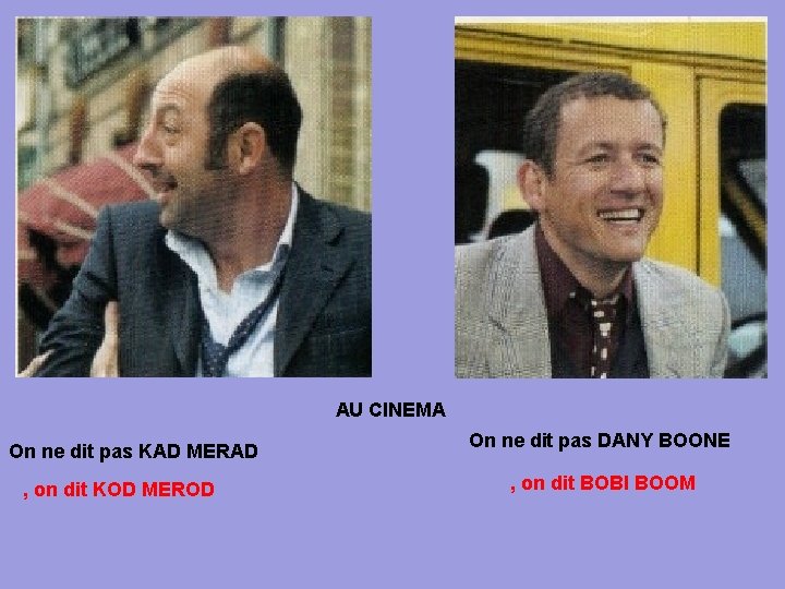 AU CINEMA On ne dit pas KAD MERAD , on dit KOD MEROD On