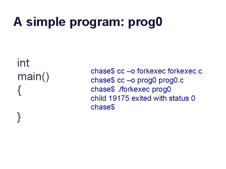 A simple program: prog 0 int main() { } chase$ cc –o forkexec. c