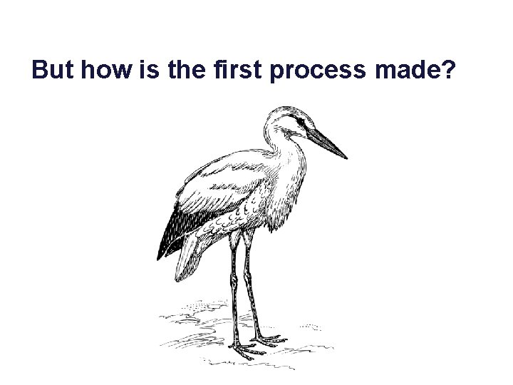 But how is the first process made? 