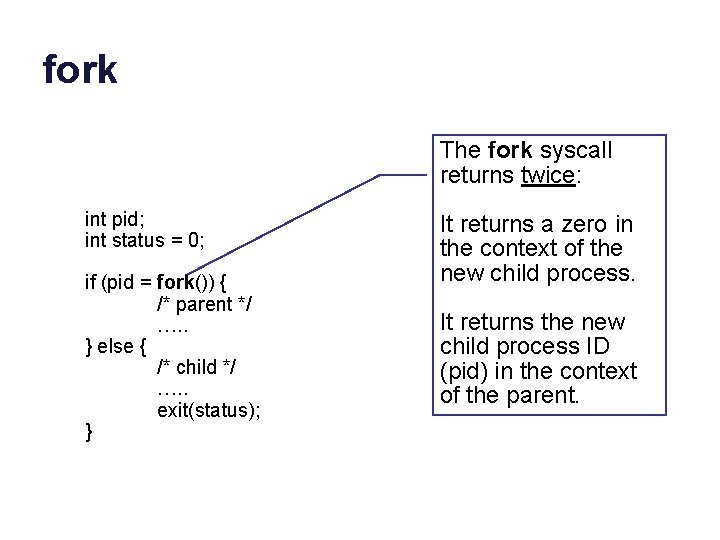 fork The fork syscall returns twice: int pid; int status = 0; if (pid