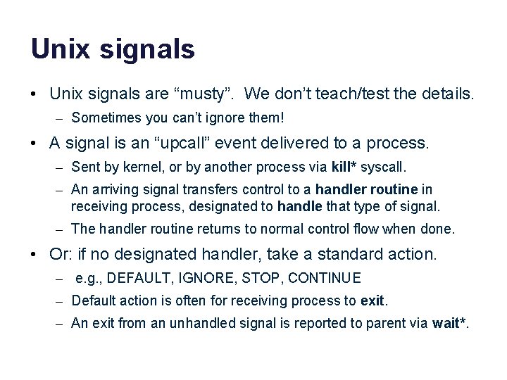 Unix signals • Unix signals are “musty”. We don’t teach/test the details. – Sometimes