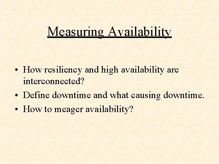 Measuring Availability • How resiliency and high availability are interconnected? • Define downtime and