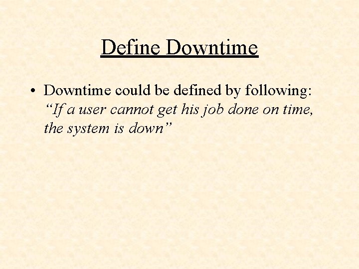 Define Downtime • Downtime could be defined by following: “If a user cannot get