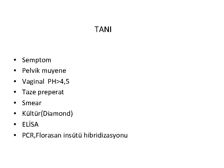 TANI • • Semptom Pelvik muyene Vaginal PH>4, 5 Taze preperat Smear Kültür(Diamond) ELİSA