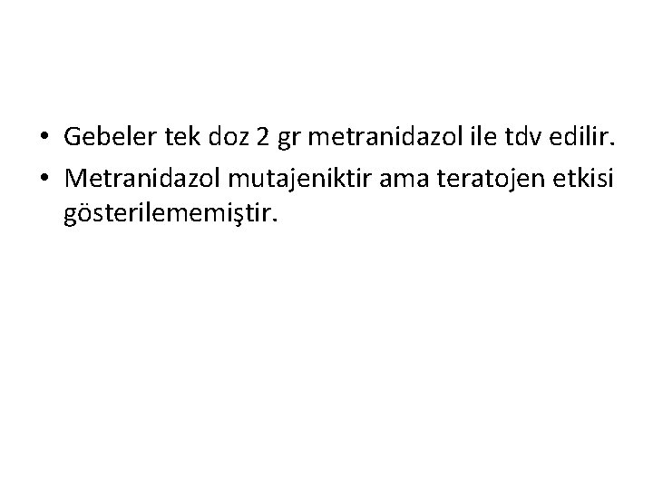  • Gebeler tek doz 2 gr metranidazol ile tdv edilir. • Metranidazol mutajeniktir