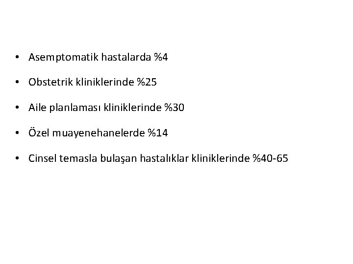  • Asemptomatik hastalarda %4 • Obstetrik kliniklerinde %25 • Aile planlaması kliniklerinde %30