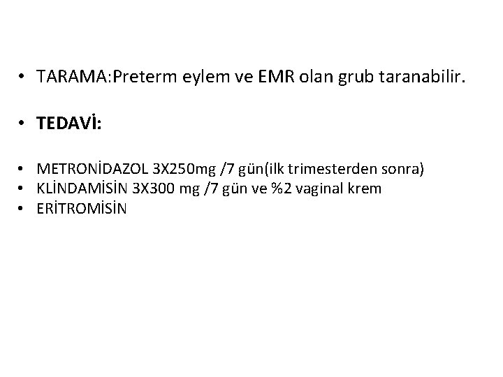 • TARAMA: Preterm eylem ve EMR olan grub taranabilir. • TEDAVİ: • METRONİDAZOL
