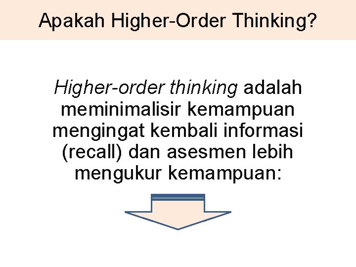 Apakah Higher-Order Thinking? Higher-order thinking adalah meminimalisir kemampuan mengingat kembali informasi (recall) dan asesmen