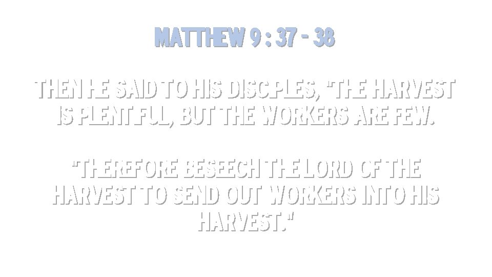 Matthew 9 : 37 - 38 Then He said to His disciples, “The harvest