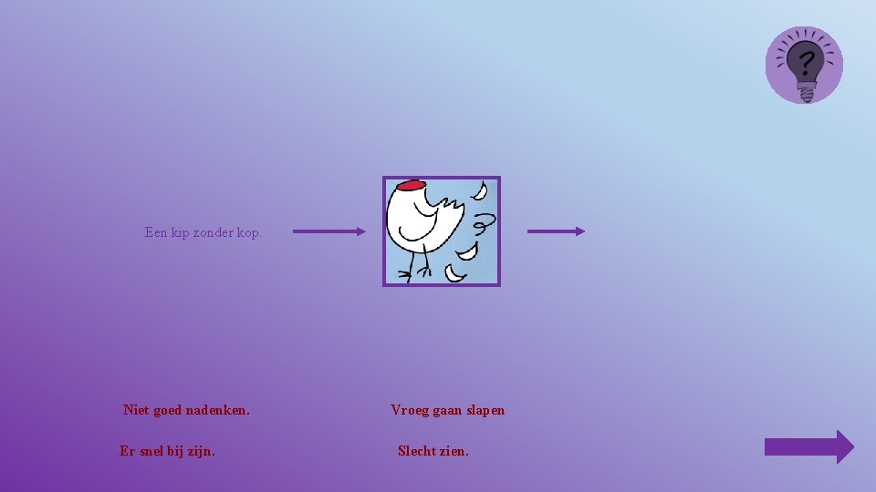 Een kip zonder kop. Niet goed nadenken. Er snel bij zijn. Vroeg gaan slapen