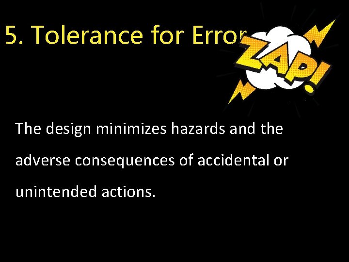 5. Tolerance for Error The design minimizes hazards and the adverse consequences of accidental