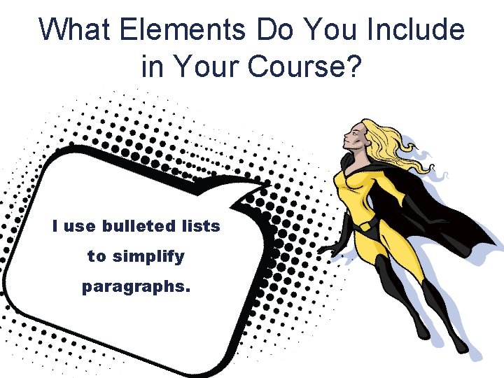 What Elements Do You Include in Your Course? I use bulleted lists to simplify