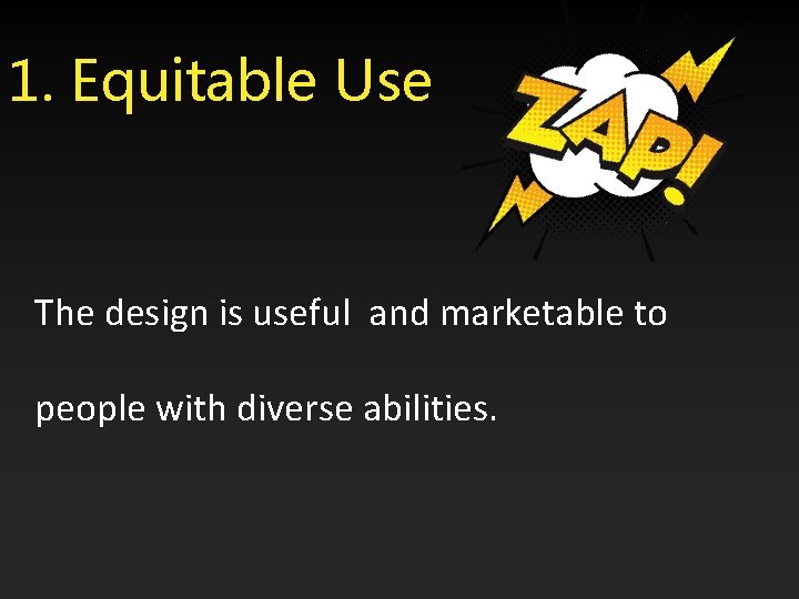1. Equitable Use The design is useful and marketable to people with diverse abilities.