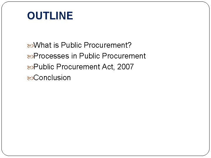 OUTLINE What is Public Procurement? Processes in Public Procurement Act, 2007 Conclusion 