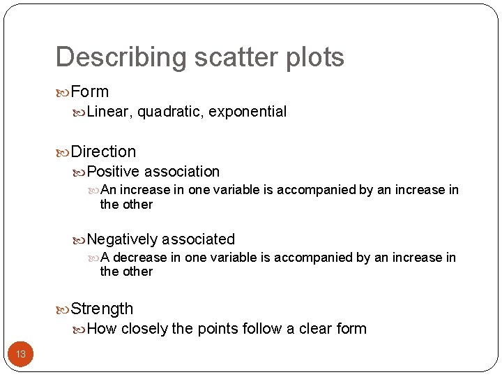 Describing scatter plots Form Linear, quadratic, exponential Direction Positive association An increase in one