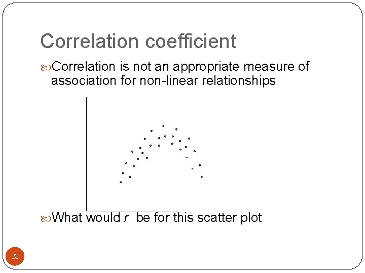 Correlation coefficient Correlation is not an appropriate measure of association for non-linear relationships What