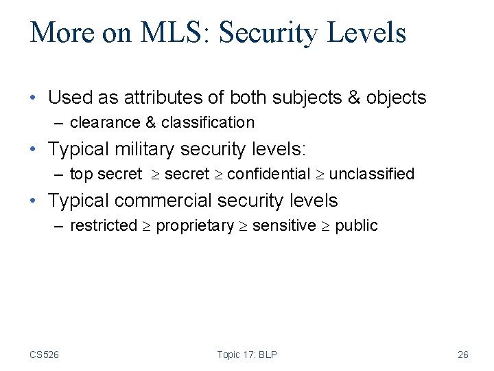 More on MLS: Security Levels • Used as attributes of both subjects & objects