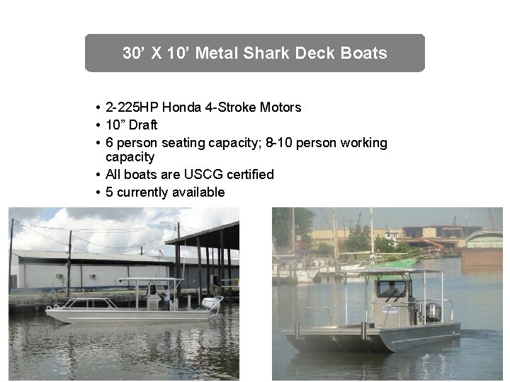 30’ X 10’ Metal Shark Deck Boats • 2 -225 HP Honda 4 -Stroke