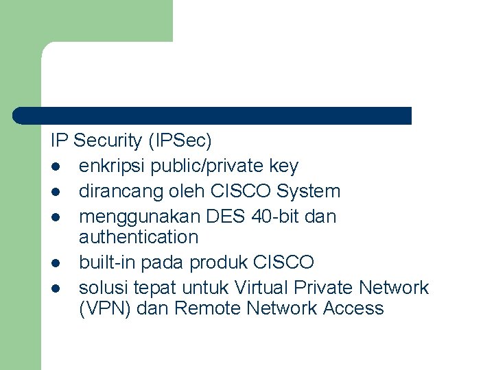 IP Security (IPSec) l enkripsi public/private key l dirancang oleh CISCO System l menggunakan