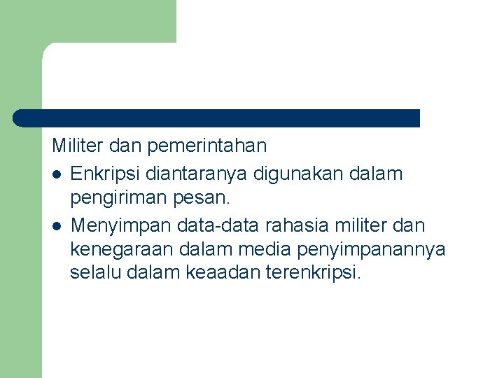 Militer dan pemerintahan l Enkripsi diantaranya digunakan dalam pengiriman pesan. l Menyimpan data-data rahasia