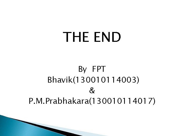 THE END By FPT Bhavik(130010114003) & P. M. Prabhakara(130010114017) 