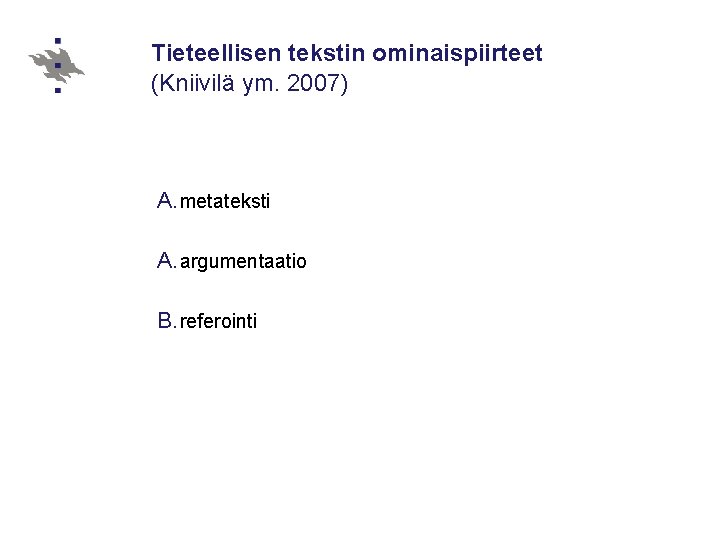 Tieteellisen tekstin ominaispiirteet (Kniivilä ym. 2007) A. metateksti A. argumentaatio B. referointi 