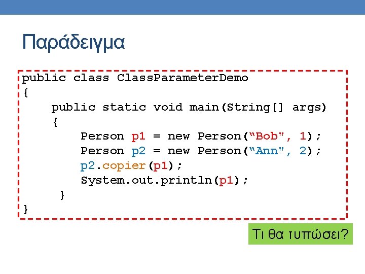 Παράδειγμα public class Class. Parameter. Demo { public static void main(String[] args) { Person