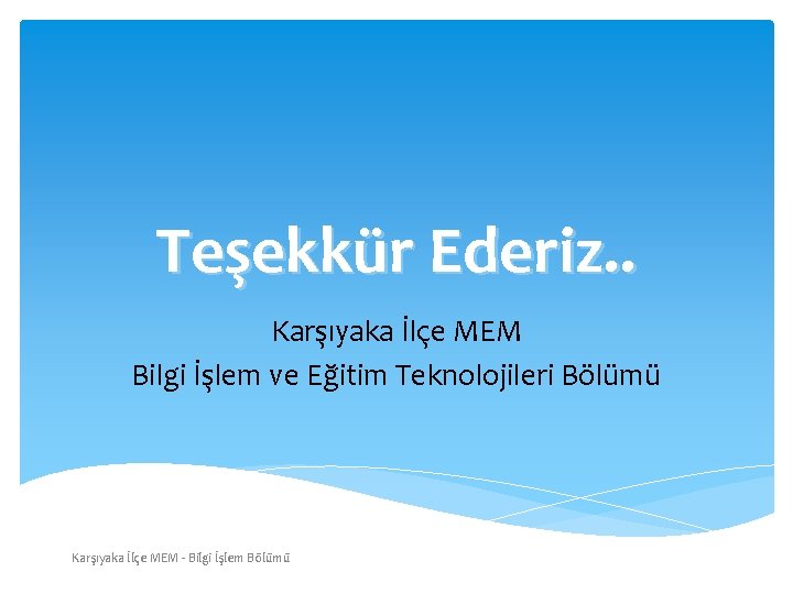 Teşekkür Ederiz. . Karşıyaka İlçe MEM Bilgi İşlem ve Eğitim Teknolojileri Bölümü Karşıyaka İlçe