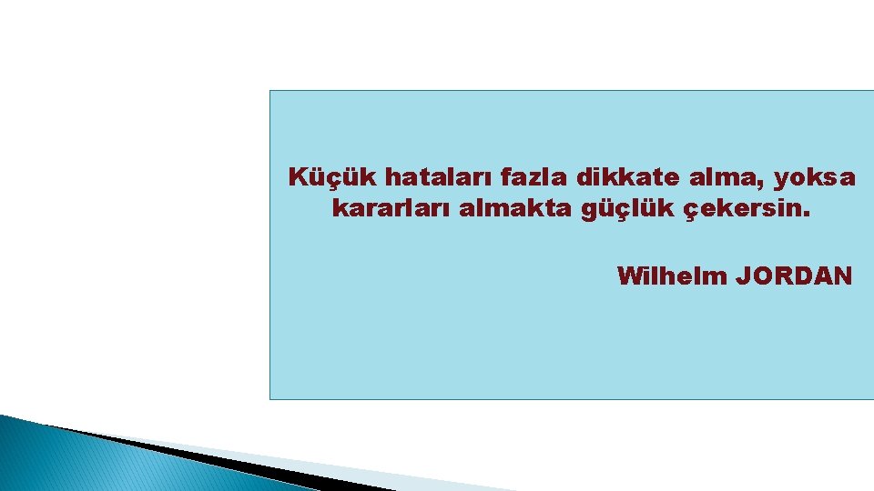 Küçük hataları fazla dikkate alma, yoksa kararları almakta güçlük çekersin. Wilhelm JORDAN 