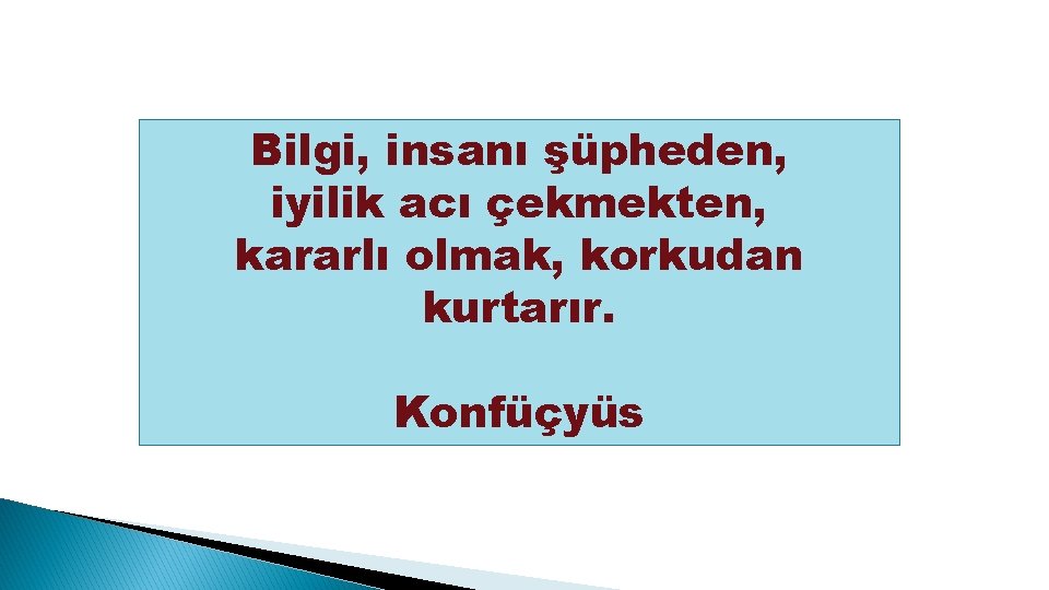 Bilgi, insanı şüpheden, iyilik acı çekmekten, kararlı olmak, korkudan kurtarır. Konfüçyüs 