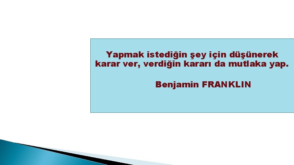 Yapmak istediğin şey için düşünerek karar ver, verdiğin kararı da mutlaka yap. Benjamin FRANKLIN