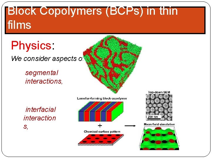 Block Copolymers (BCPs) in thin films Physics: We consider aspects of segmental interactions, interfacial