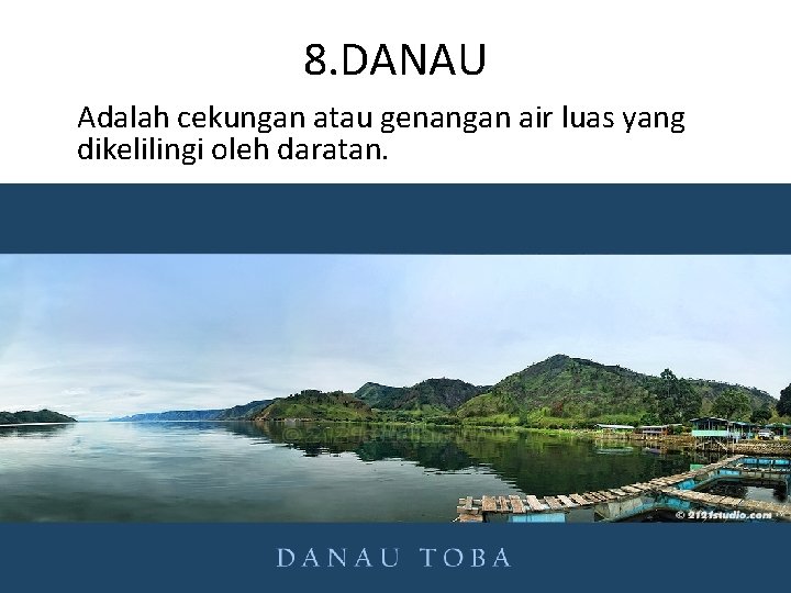 8. DANAU Adalah cekungan atau genangan air luas yang dikelilingi oleh daratan. 