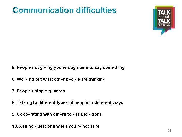 Communication difficulties 5. People not giving you enough time to say something 6. Working