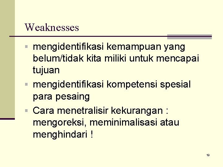 Weaknesses § mengidentifikasi kemampuan yang belum/tidak kita miliki untuk mencapai tujuan § mengidentifikasi kompetensi