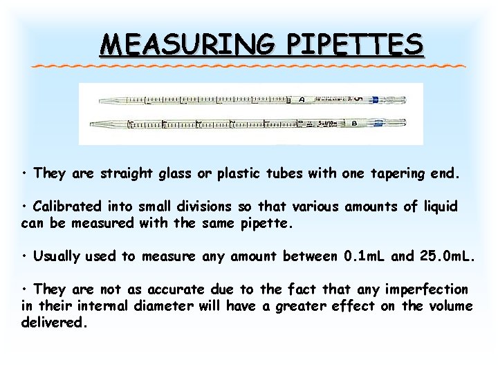MEASURING PIPETTES • They are straight glass or plastic tubes with one tapering end.
