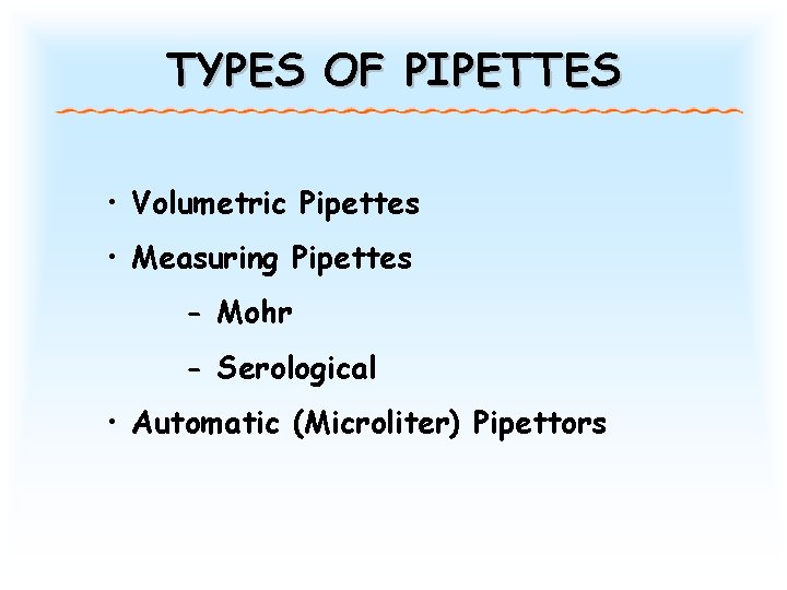 TYPES OF PIPETTES • Volumetric Pipettes • Measuring Pipettes - Mohr - Serological • TYPES OF PIPETTES • Volumetric Pipettes • Measuring Pipettes - Mohr - Serological •