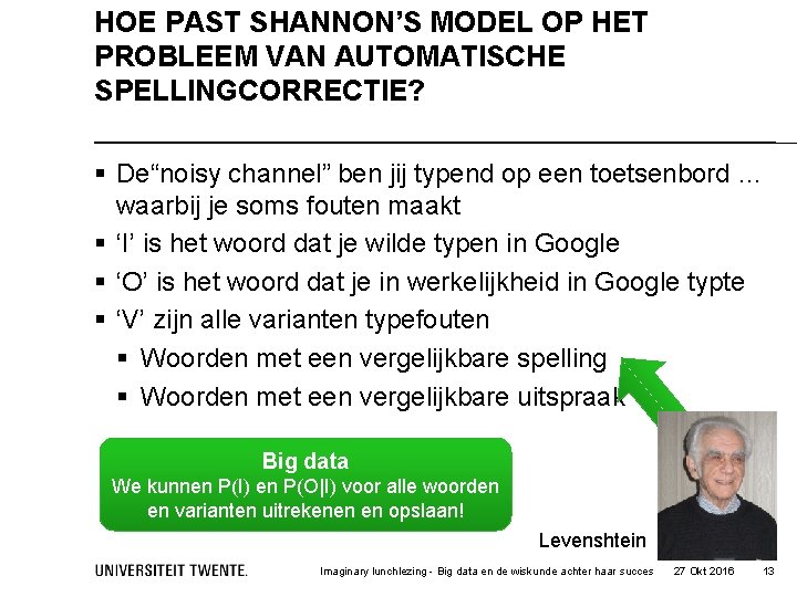 HOE PAST SHANNON’S MODEL OP HET PROBLEEM VAN AUTOMATISCHE SPELLINGCORRECTIE? § De“noisy channel” ben