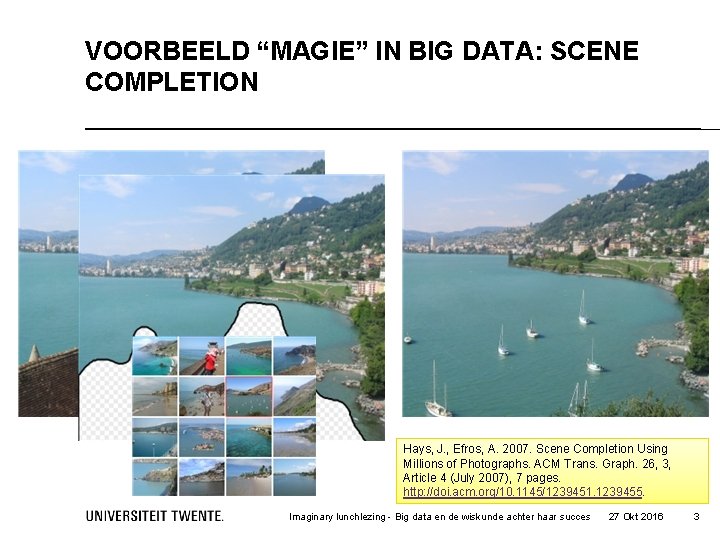 VOORBEELD “MAGIE” IN BIG DATA: SCENE COMPLETION Hays, J. , Efros, A. 2007. Scene