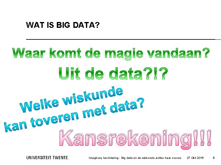 WAT IS BIG DATA? Kansrekening!!! Imaginary lunchlezing - Big data en de wiskunde achter