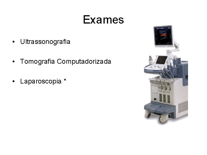 Exames • Ultrassonografia • Tomografia Computadorizada • Laparoscopia * 