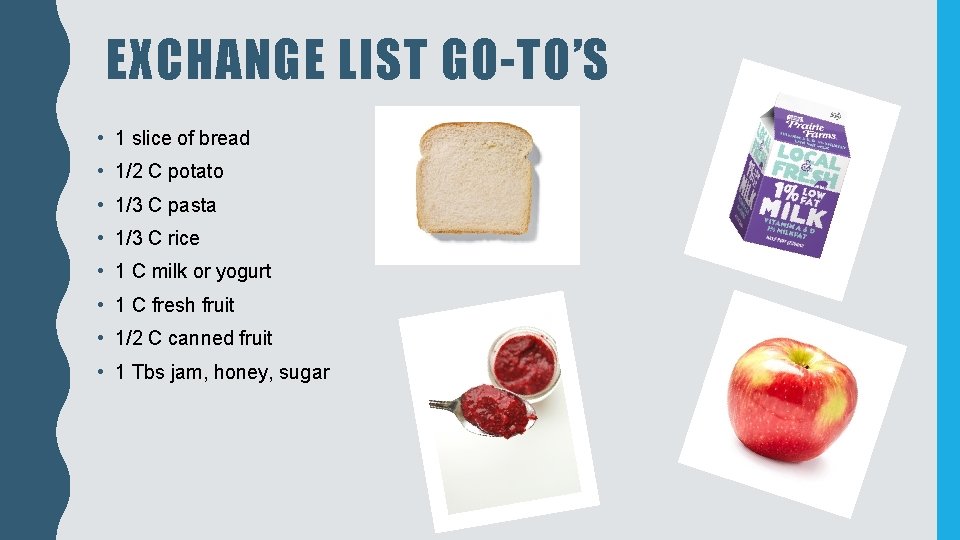 EXCHANGE LIST GO-TO’S • 1 slice of bread • 1/2 C potato • 1/3