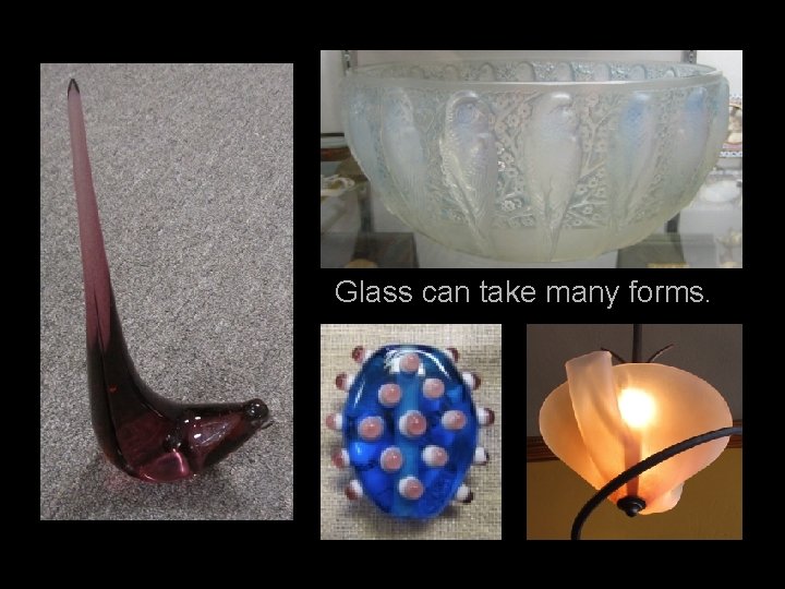 Glass can take many forms. 