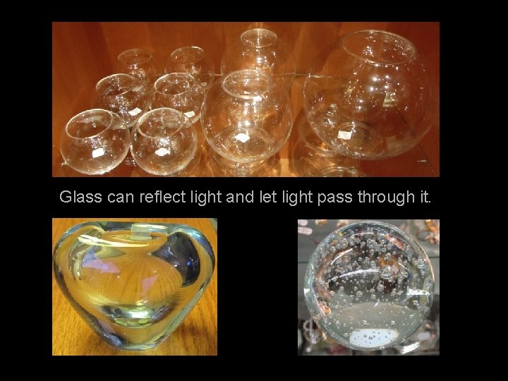 Glass can reflect light and let light pass through it. 