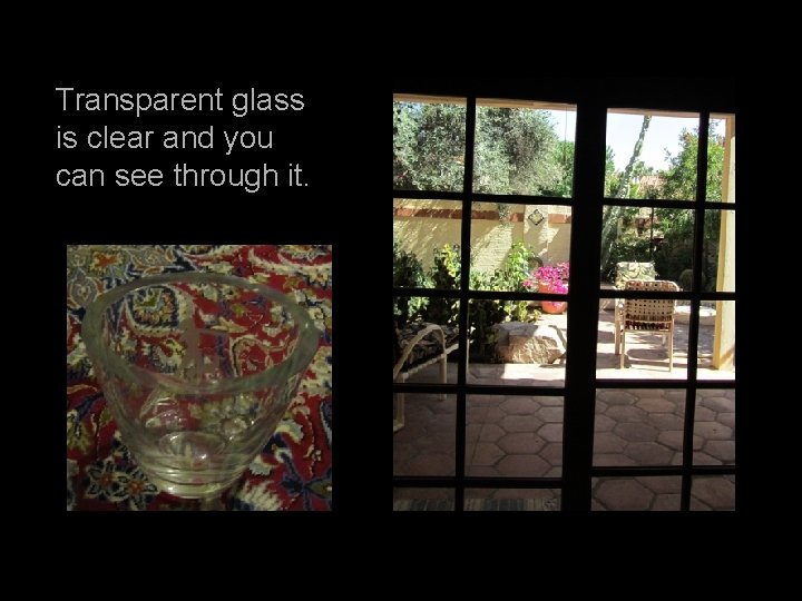 Transparent glass is clear and you can see through it. 