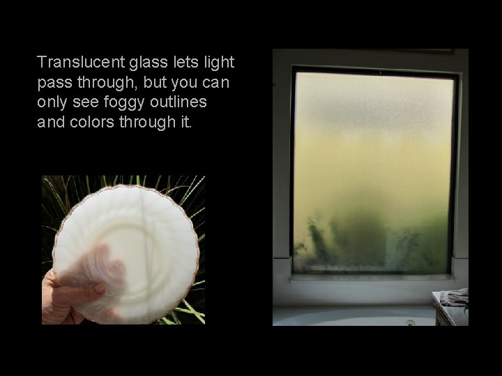 Translucent glass lets light pass through, but you can only see foggy outlines and