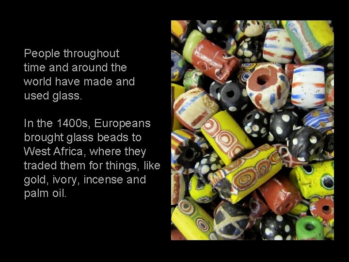 People throughout time and around the world have made and used glass. In the